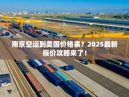 南京空运到美国价格表？2025最新报价攻略来了！