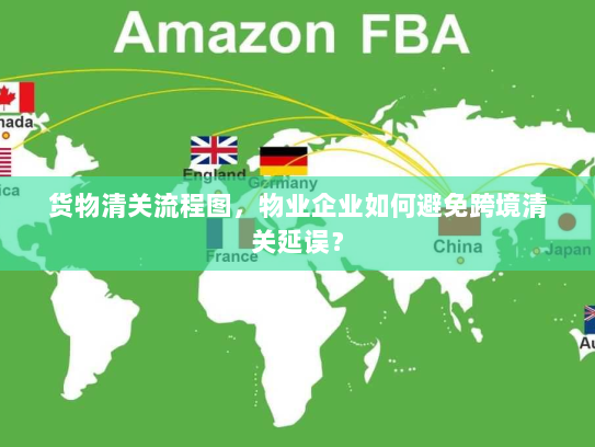 货物清关流程图,物业企业如何避免跨境清关延误? 货物清关流程图,物业企业如何避免跨境清关延误?