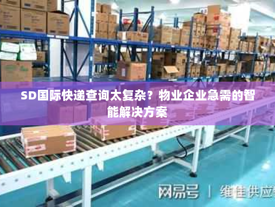 SD国际快递查询太复杂?物业企业急需的智能解决方案 SD国际快递查询太复杂?物业企业急需的智能解决方案