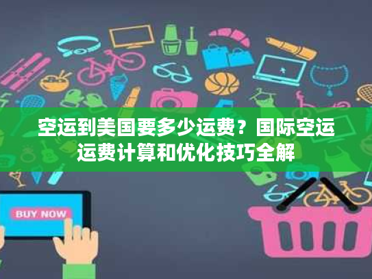 空运到美国要多少运费？国际空运运费计算和优化技巧全解