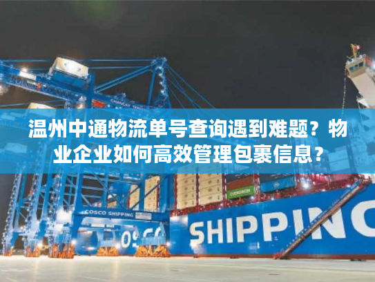 温州中通物流单号查询遇到难题？物业企业如何高效管理包裹信息？