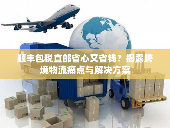 顺丰包税直邮省心又省钱？揭露跨境物流痛点与解决方案