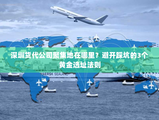 深圳货代公司聚集地在哪里？避开踩坑的3个黄金选址法则