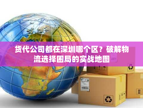 货代公司都在深圳哪个区?破解物流选择困局的实战地图 货代公司都在深圳哪个区?破解物流选择困局的实战地图