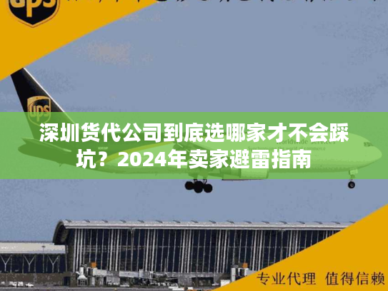 深圳货代公司到底选哪家才不会踩坑？2024年卖家避雷指南