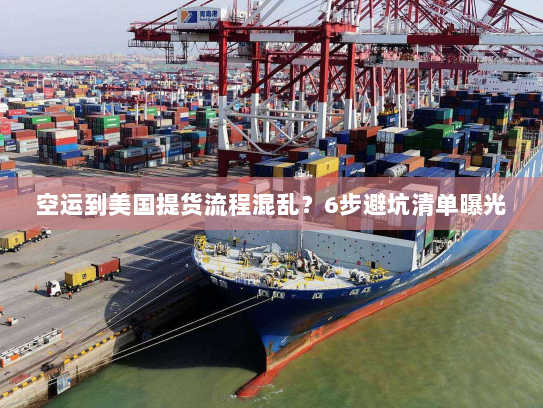 空运到美国提货流程混乱?6步避坑清单曝光 空运到美国提货流程混乱?6步避坑清单曝光