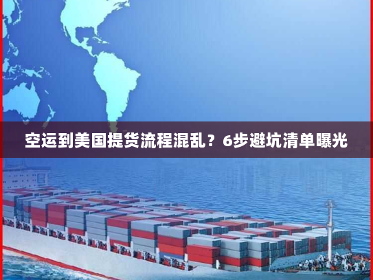 空运到美国提货流程混乱?6步避坑清单曝光 空运到美国提货流程混乱?6步避坑清单曝光