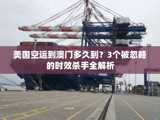 美国空运到澳门多久到？3个被忽略的时效杀手全解析