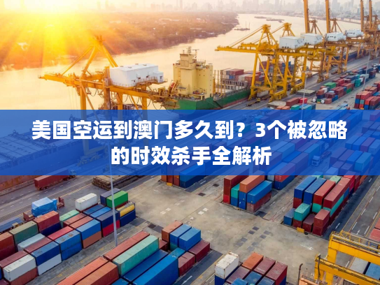 美国空运到澳门多久到？3个被忽略的时效杀手全解析