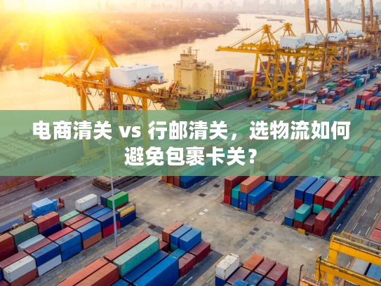 电商清关 vs 行邮清关，选物流如何避免包裹卡关？