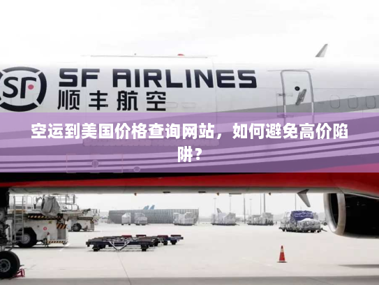 空运到美国价格查询网站,如何避免高价陷阱? 空运到美国价格查询网站,如何避免高价陷阱?