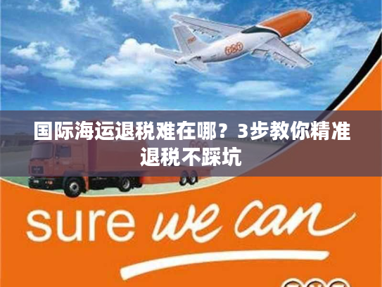 国际海运退税难在哪？3步教你精准退税不踩坑