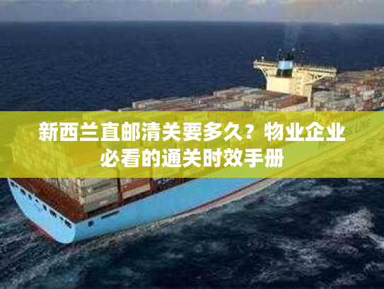 新西兰直邮清关要多久?物业企业必看的通关时效手册 新西兰直邮清关要多久?物业企业必看的通关时效手册