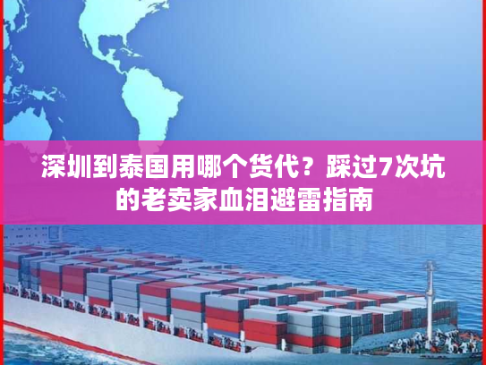 深圳到泰国用哪个货代?踩过7次坑的老卖家血泪避雷指南 深圳到泰国用哪个货代?踩过7次坑的老卖家血泪避雷指南