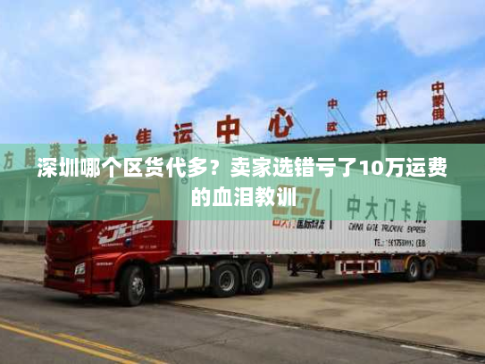 深圳哪个区货代多？卖家选错亏了10万运费的血泪教训