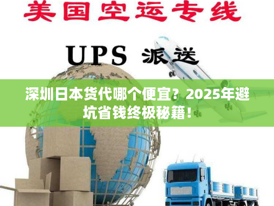 深圳日本货代哪个便宜？2025年避坑省钱终极秘籍！