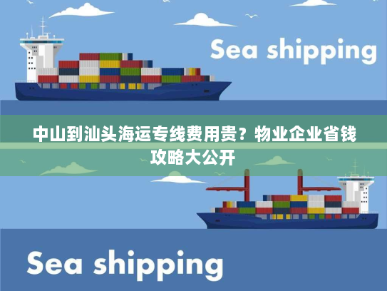 中山到汕头海运专线费用贵?物业企业省钱攻略大公开 中山到汕头海运专线费用贵?物业企业省钱攻略大公开