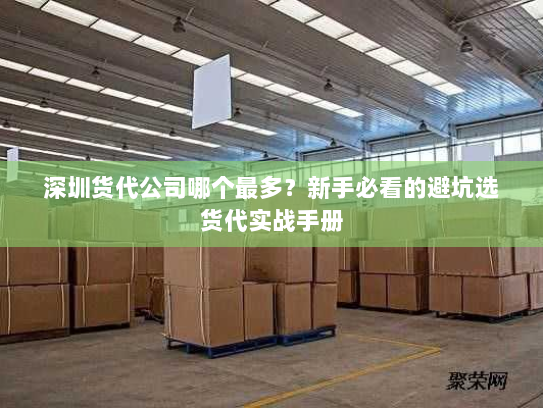 深圳货代公司哪个最多?新手必看的避坑选货代实战手册 深圳货代公司哪个最多?新手必看的避坑选货代实战手册