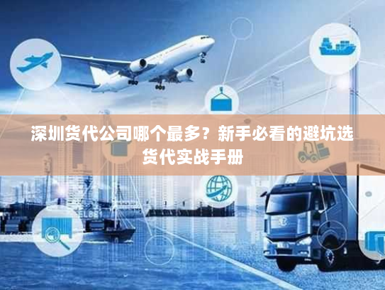 深圳货代公司哪个最多?新手必看的避坑选货代实战手册 深圳货代公司哪个最多?新手必看的避坑选货代实战手册