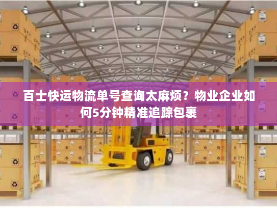 百士快运物流单号查询太麻烦?物业企业如何5分钟精准追踪包裹 百士快运物流单号查询太麻烦?物业企业如何5分钟精准追踪包裹