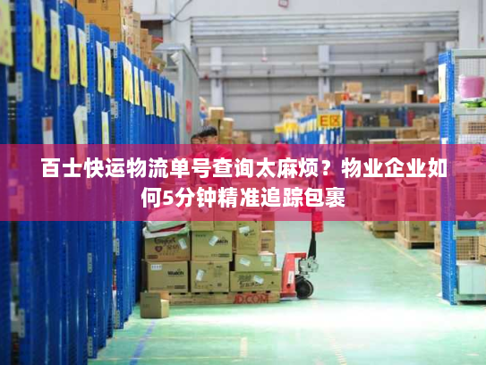 百士快运物流单号查询太麻烦?物业企业如何5分钟精准追踪包裹 百士快运物流单号查询太麻烦?物业企业如何5分钟精准追踪包裹