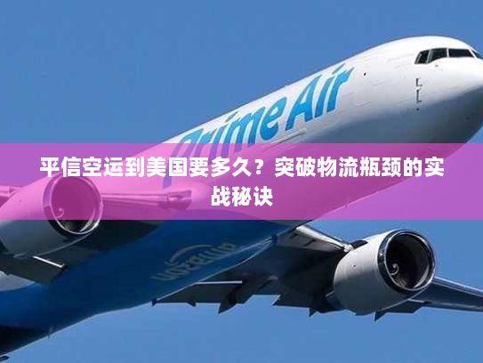 平信空运到美国要多久?突破物流瓶颈的实战秘诀 平信空运到美国要多久?突破物流瓶颈的实战秘诀