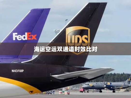 海运空运双通道时效比对 海运空运双通道时效比对