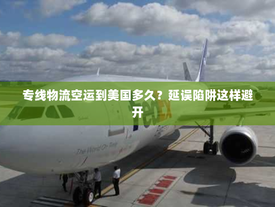 专线物流空运到美国多久？延误陷阱这样避开