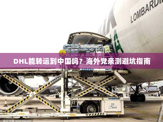 DHL能转运到中国吗?海外党亲测避坑指南 DHL能转运到中国吗?海外党亲测避坑指南