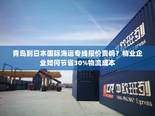 青岛到日本国际海运专线报价贵吗?物业企业如何节省30%物流成本 青岛到日本国际海运专线报价贵吗?物业企业如何节省30%物流成本