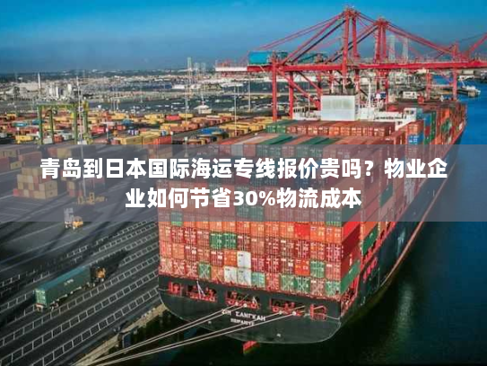 青岛到日本国际海运专线报价贵吗?物业企业如何节省30%物流成本 青岛到日本国际海运专线报价贵吗?物业企业如何节省30%物流成本
