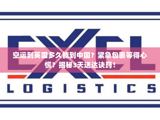 空运到英国多久能到中国?紧急包裹等得心慌?揭秘3天送达诀窍! 空运到英国多久能到中国?紧急包裹等得心慌?揭秘3天送达诀窍!