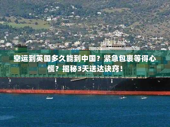 空运到英国多久能到中国?紧急包裹等得心慌?揭秘3天送达诀窍! 空运到英国多久能到中国?紧急包裹等得心慌?揭秘3天送达诀窍!