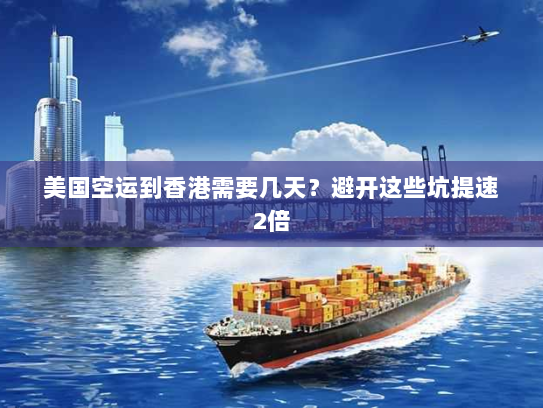 美国空运到香港需要几天?避开这些坑提速2倍 美国空运到香港需要几天?避开这些坑提速2倍