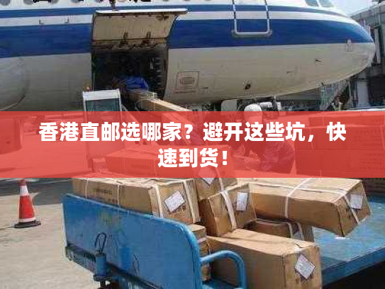 香港直邮选哪家?避开这些坑,快速到货! 香港直邮选哪家?避开这些坑,快速到货!