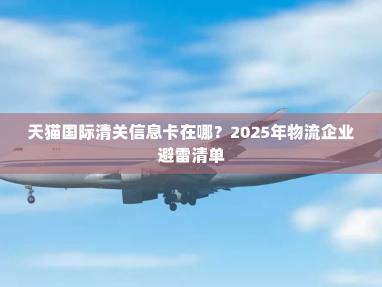 天猫国际清关信息卡在哪?2025年物流企业避雷清单 天猫国际清关信息卡在哪?2025年物流企业避雷清单