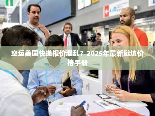 空运美国快递报价混乱?2025年最新避坑价格手册 空运美国快递报价混乱?2025年最新避坑价格手册