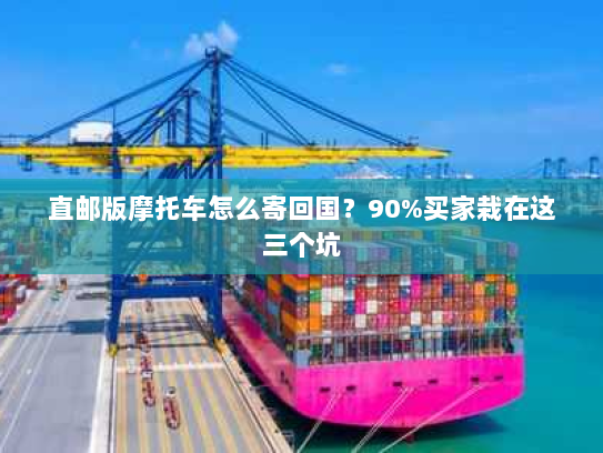 直邮版摩托车怎么寄回国？90%买家栽在这三个坑