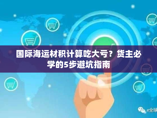 国际海运材积计算吃大亏？货主必学的5步避坑指南