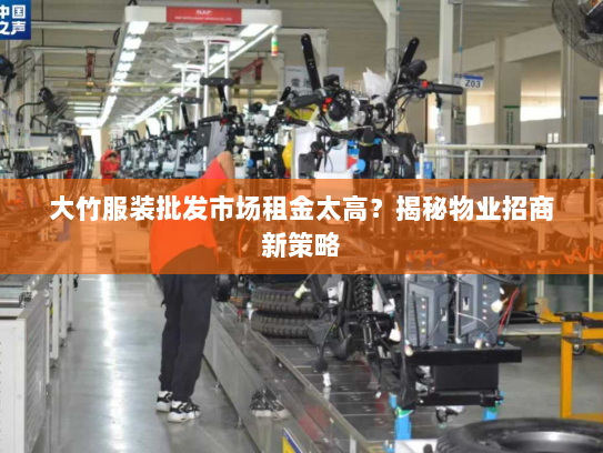 大竹服装批发市场租金太高?揭秘物业招商新策略 大竹服装批发市场租金太高?揭秘物业招商新策略