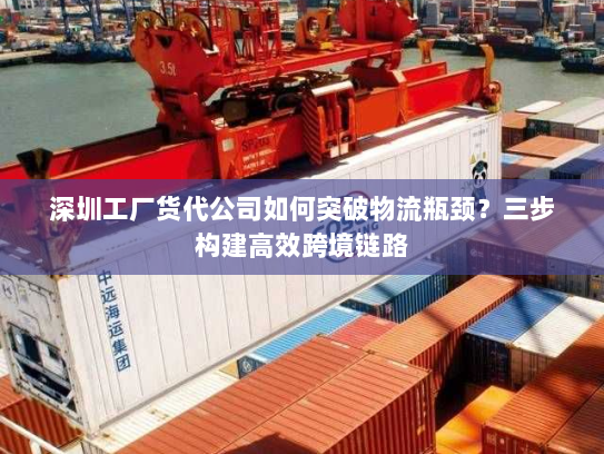 深圳工厂货代公司如何突破物流瓶颈？三步构建高效跨境链路
