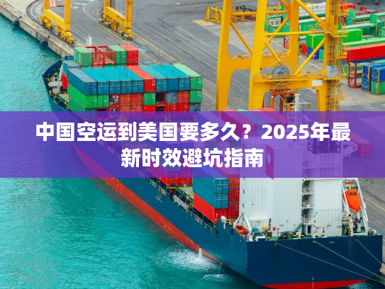 中国空运到美国要多久？2025年最新时效避坑指南