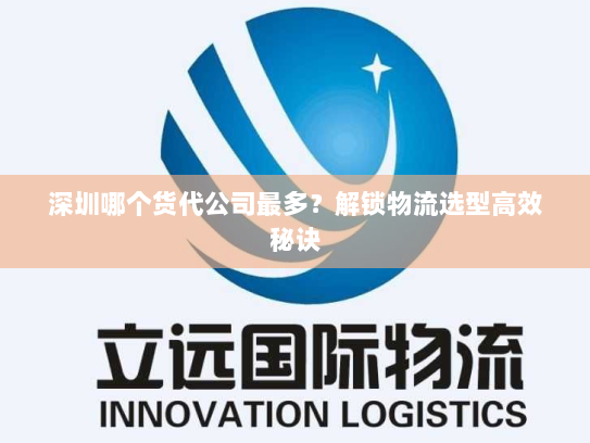 深圳哪个货代公司最多?解锁物流选型高效秘诀 深圳哪个货代公司最多?解锁物流选型高效秘诀