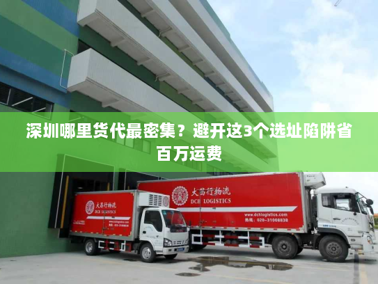 深圳哪里货代最密集?避开这3个选址陷阱省百万运费 深圳哪里货代最密集?避开这3个选址陷阱省百万运费