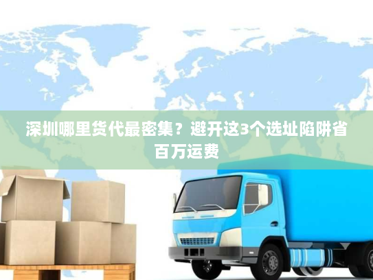 深圳哪里货代最密集?避开这3个选址陷阱省百万运费 深圳哪里货代最密集?避开这3个选址陷阱省百万运费