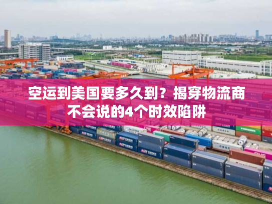 空运到美国要多久到？揭穿物流商不会说的4个时效陷阱