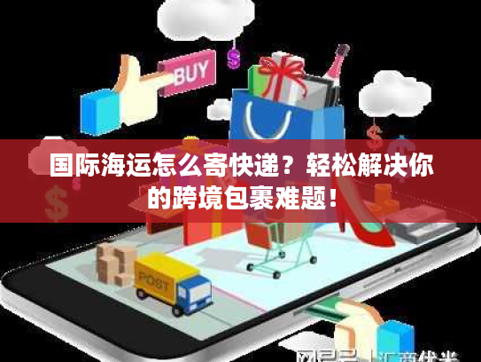 国际海运怎么寄快递?轻松解决你的跨境包裹难题! 国际海运怎么寄快递?轻松解决你的跨境包裹难题!