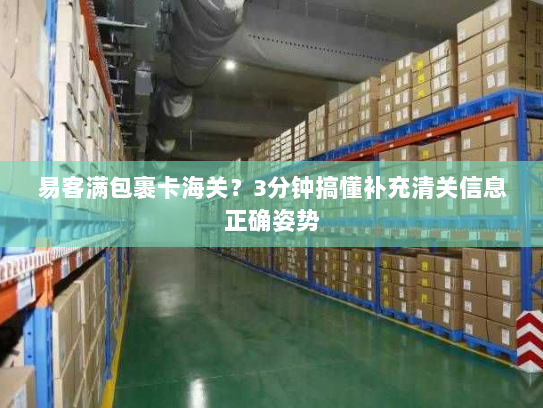 易客满包裹卡海关?3分钟搞懂补充清关信息正确姿势 易客满包裹卡海关?3分钟搞懂补充清关信息正确姿势