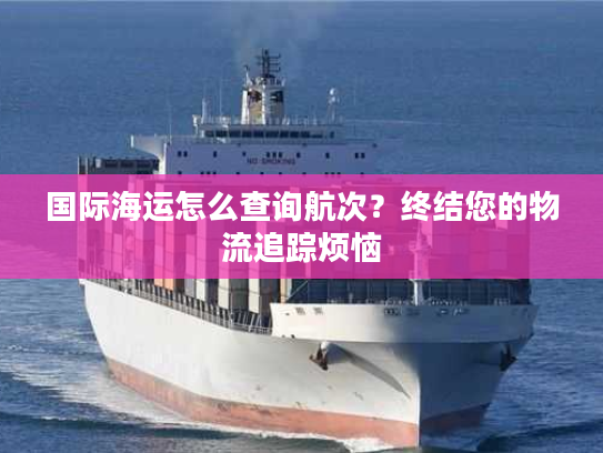 国际海运怎么查询航次？终结您的物流追踪烦恼