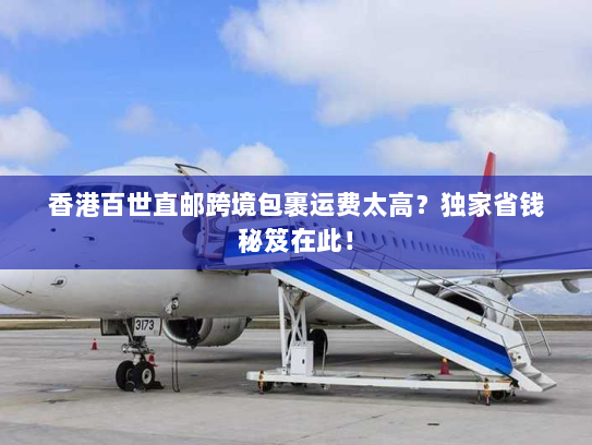 香港百世直邮跨境包裹运费太高?独家省钱秘笈在此! 香港百世直邮跨境包裹运费太高?独家省钱秘笈在此!
